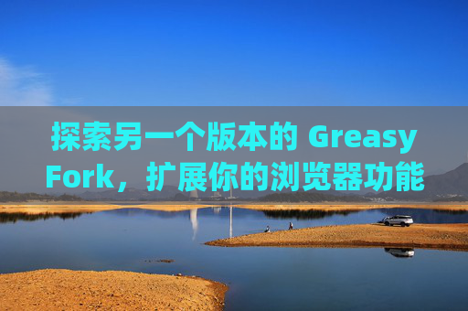 探索另一个版本的 GreasyFork，扩展你的浏览器功能
